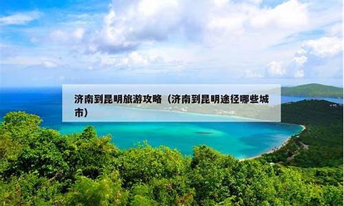 济南到昆明需要多少时间,济南到昆明旅游攻略