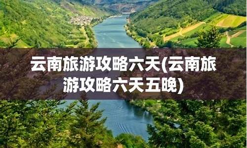 云南旅游攻略6天5晚跟团游-云南旅游攻略6天5晚跟团价格多少